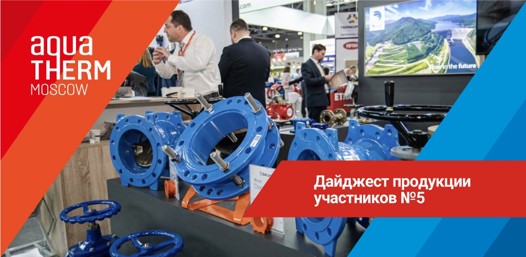 Экспозиция Aquatherm Moscow 2024: продуктовый дайджес�т №4